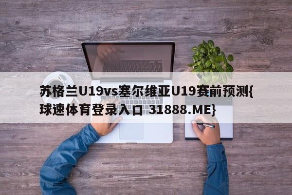 苏格兰U19vs塞尔维亚U19赛前预测{球速体育登录入口 31888.ME}