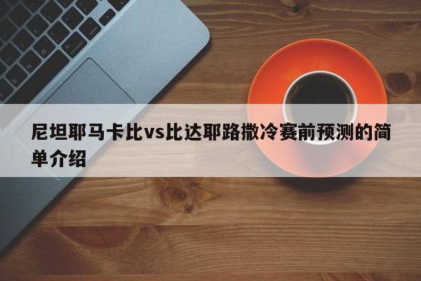 尼坦耶马卡比vs比达耶路撒冷赛前预测的简单介绍