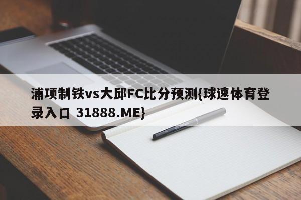 浦项制铁vs大邱FC比分预测{球速体育登录入口 31888.ME}