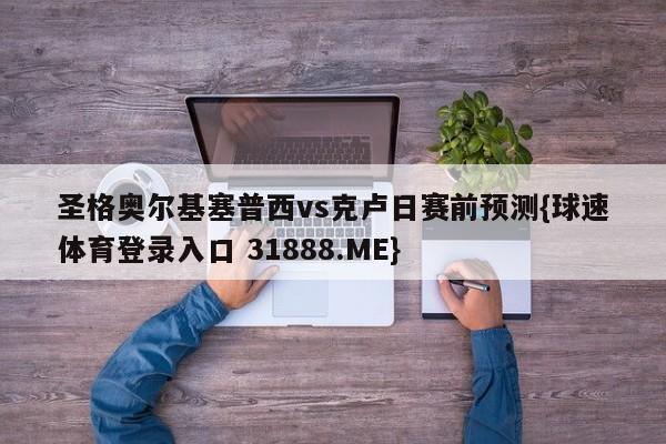 圣格奥尔基塞普西vs克卢日赛前预测{球速体育登录入口 31888.ME}