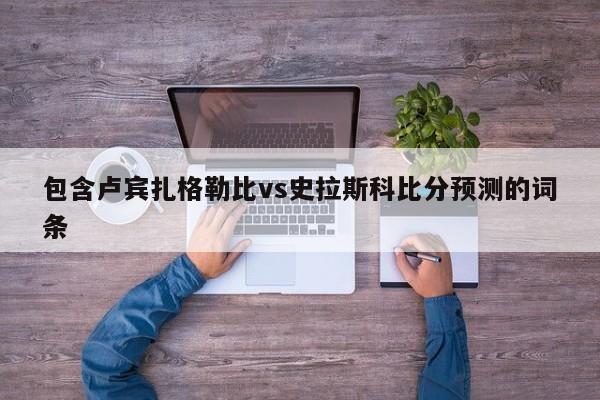 包含卢宾扎格勒比vs史拉斯科比分预测的词条