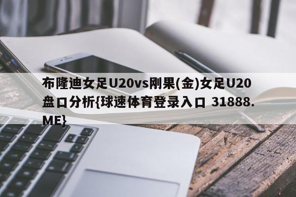 布隆迪女足U20vs刚果(金)女足U20盘口分析{球速体育登录入口 31888.ME}