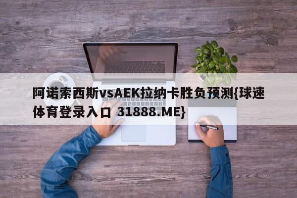 阿诺索西斯vsAEK拉纳卡胜负预测{球速体育登录入口 31888.ME}
